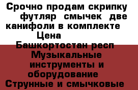 Срочно продам скрипку 4/4 футляр, смычек, две канифоли в комплекте › Цена ­ 4 500 - Башкортостан респ. Музыкальные инструменты и оборудование » Струнные и смычковые   